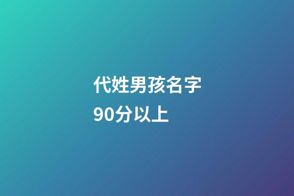 代姓男孩名字90分以上(代姓男宝宝有寓意的名字)-第1张-男孩起名-玄机派