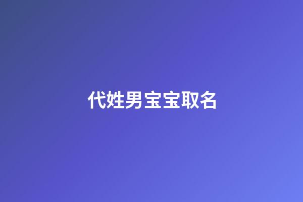 代姓男宝宝取名(代姓男宝宝取名字)-第1张-男孩起名-玄机派