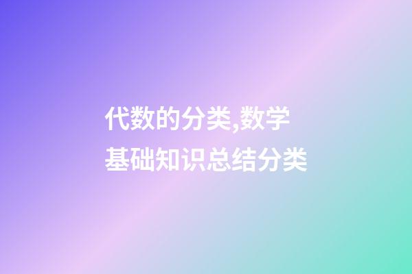 代数的分类,数学基础知识总结分类-第1张-观点-玄机派