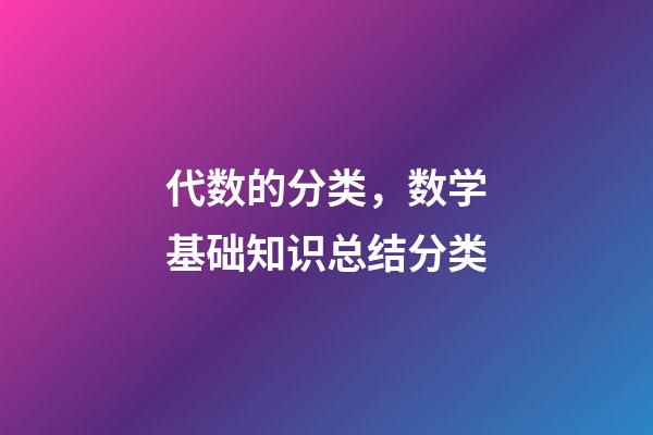 代数的分类，数学基础知识总结分类-第1张-观点-玄机派
