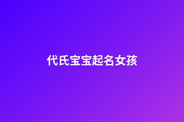 代氏宝宝起名女孩(代氏宝宝起名女孩名字大全)-第1张-女孩起名-玄机派