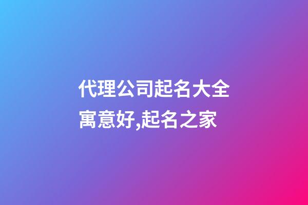 代理公司起名大全寓意好,起名之家-第1张-公司起名-玄机派