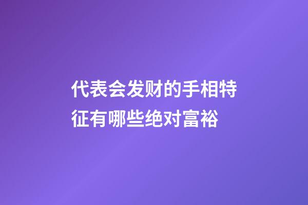 代表会发财的手相特征有哪些绝对富裕