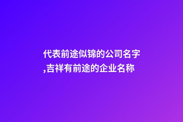 代表前途似锦的公司名字,吉祥有前途的企业名称-第1张-公司起名-玄机派