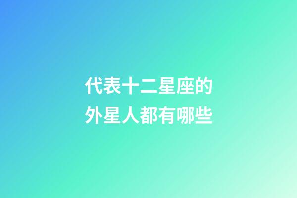 代表十二星座的外星人都有哪些-第1张-星座运势-玄机派