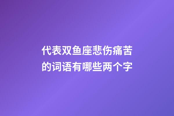 代表双鱼座悲伤痛苦的词语有哪些两个字-第1张-星座运势-玄机派