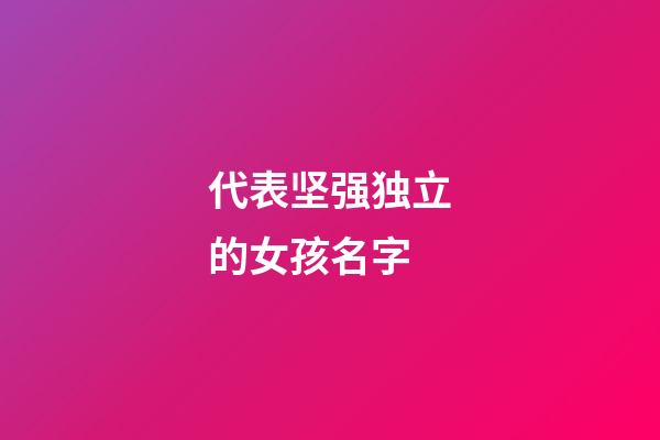 代表坚强独立的女孩名字(女孩独立自主坚强的名字)-第1张-女孩起名-玄机派