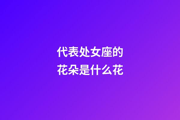 代表处女座的花朵是什么花-第1张-星座运势-玄机派