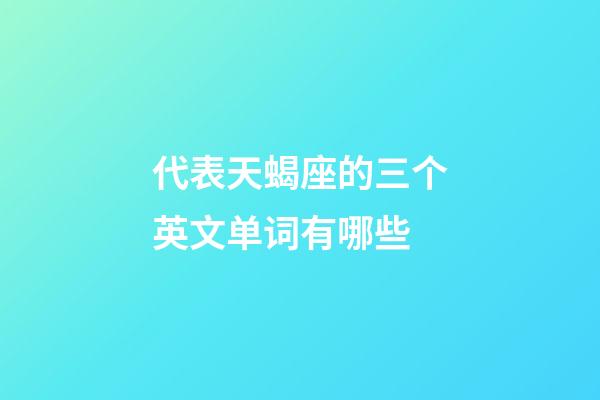 代表天蝎座的三个英文单词有哪些-第1张-星座运势-玄机派