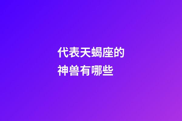 代表天蝎座的神兽有哪些-第1张-星座运势-玄机派