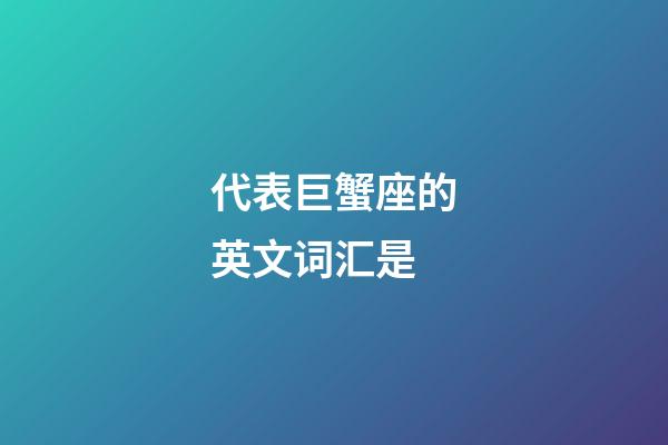 代表巨蟹座的英文词汇是-第1张-星座运势-玄机派