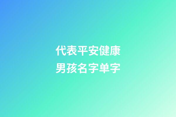 代表平安健康男孩名字单字(代表平安健康男孩名字单字有哪些)-第1张-男孩起名-玄机派