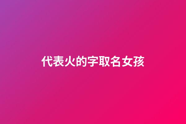 代表火的字取名女孩(有火字寓意的女孩名)-第1张-女孩起名-玄机派