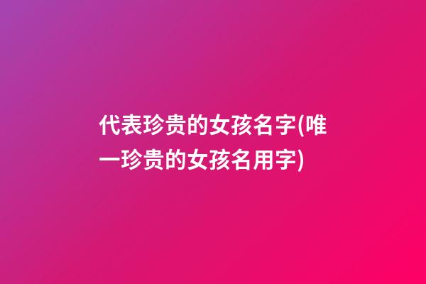 代表珍贵的女孩名字(唯一珍贵的女孩名用字)