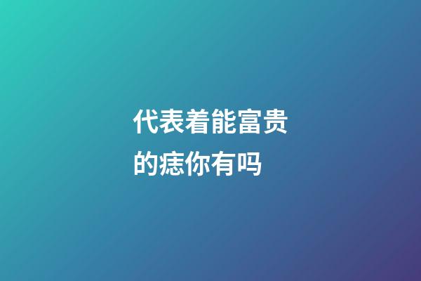 代表着能富贵的痣你有吗