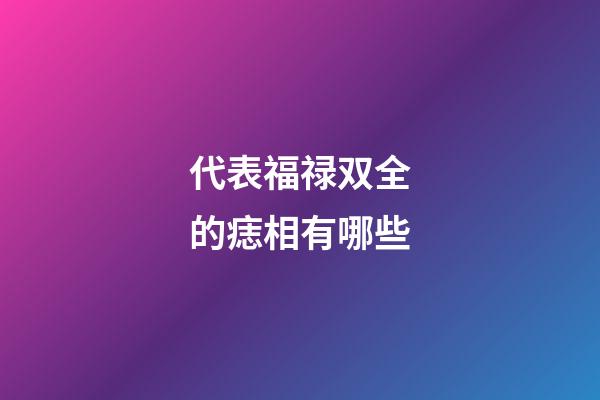 代表福禄双全的痣相有哪些?