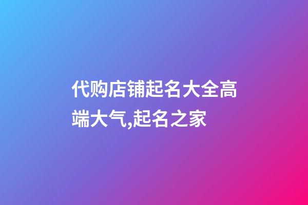 代购店铺起名大全高端大气,起名之家-第1张-店铺起名-玄机派