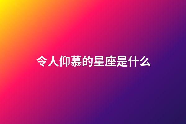 令人仰慕的星座是什么-第1张-星座运势-玄机派