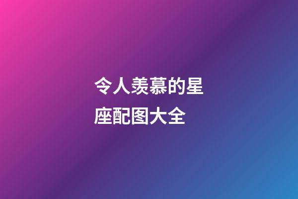令人羡慕的星座配图大全-第1张-星座运势-玄机派