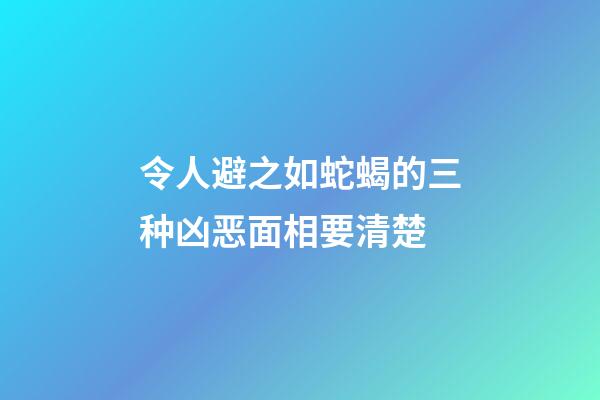 令人避之如蛇蝎的三种凶恶面相要清楚
