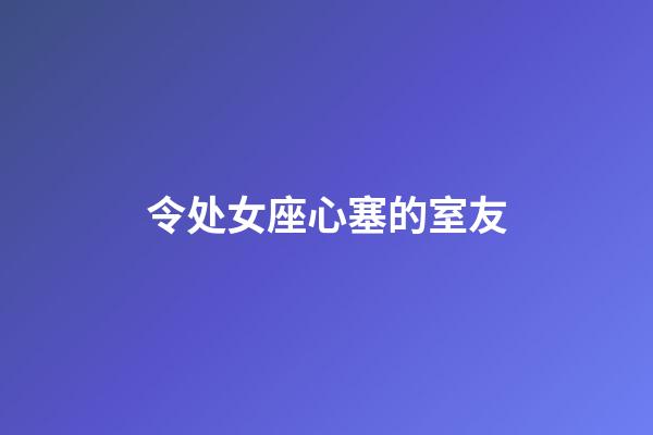 令处女座心塞的室友-第1张-星座运势-玄机派