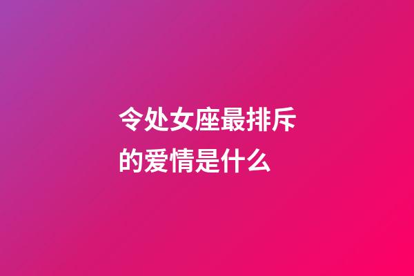 令处女座最排斥的爱情是什么-第1张-星座运势-玄机派