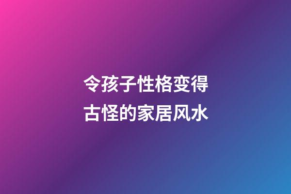 令孩子性格变得古怪的家居风水