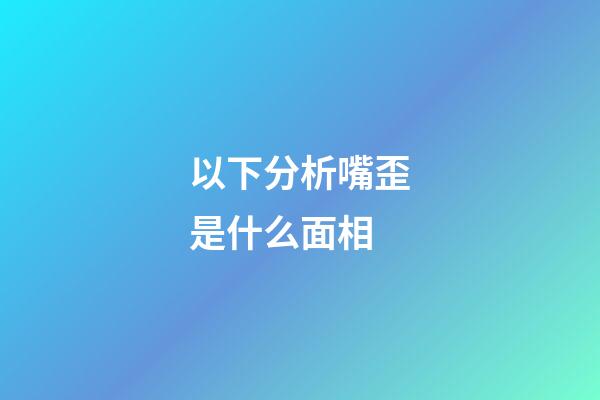 以下分析嘴歪是什么面相