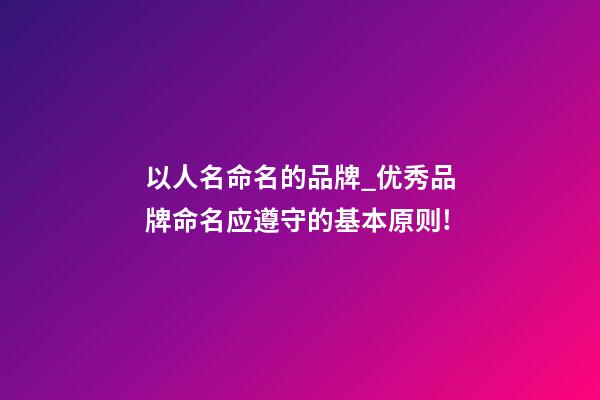 以人名命名的品牌_优秀品牌命名应遵守的基本原则!-第1张-商标起名-玄机派