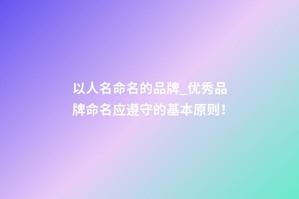 以人名命名的品牌_优秀品牌命名应遵守的基本原则！-第1张-商标起名-玄机派