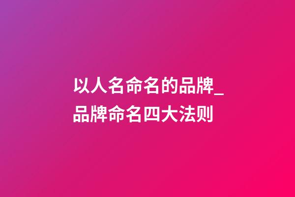 以人名命名的品牌_品牌命名四大法则