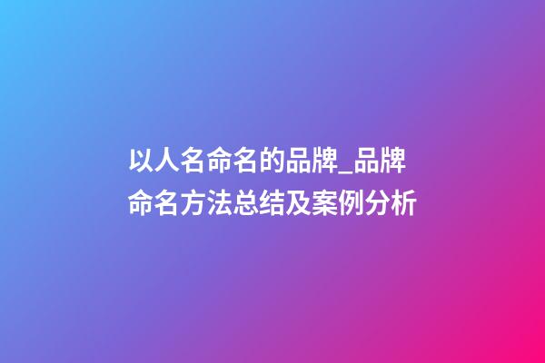 以人名命名的品牌_品牌命名方法总结及案例分析-第1张-商标起名-玄机派