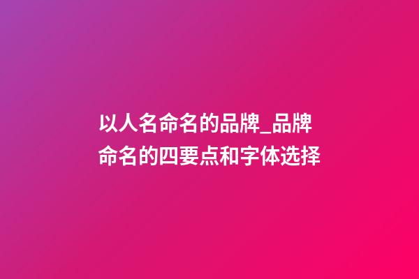 以人名命名的品牌_品牌命名的四要点和字体选择-第1张-商标起名-玄机派