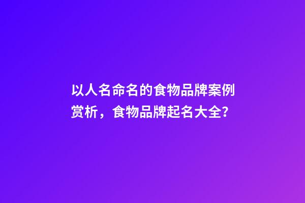 以人名命名的食物品牌案例赏析，食物品牌起名大全？-第1张-商标起名-玄机派