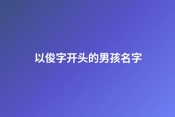 以俊字开头的男孩名字(俊字开头的网名)-第1张-男孩起名-玄机派