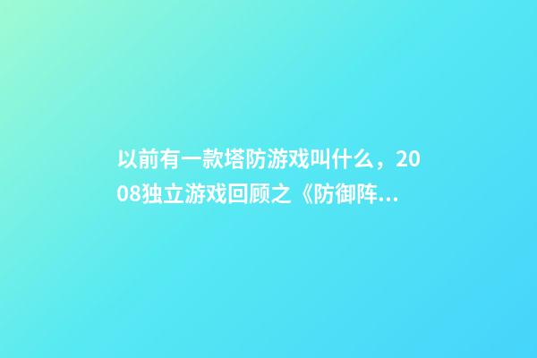 以前有一款塔防游戏叫什么，2008独立游戏回顾之《防御阵型》最经典的塔防游戏-第1张-观点-玄机派