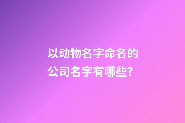 以动物名字命名的公司名字有哪些？