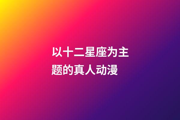 以十二星座为主题的真人动漫-第1张-星座运势-玄机派