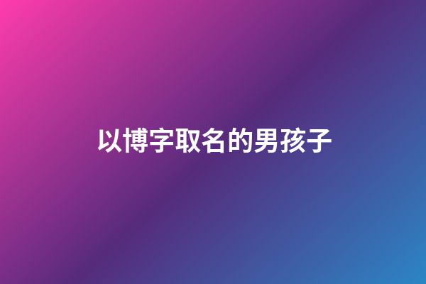 以博字取名的男孩子(以博字取名的男孩子寓意)-第1张-男孩起名-玄机派