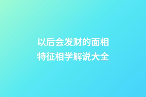以后会发财的面相特征相学解说大全