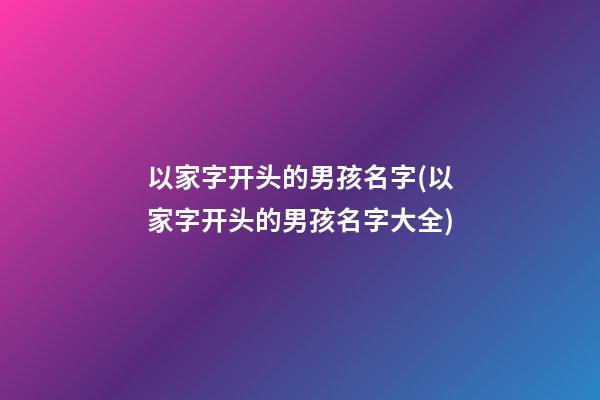 以家字开头的男孩名字(以家字开头的男孩名字大全)