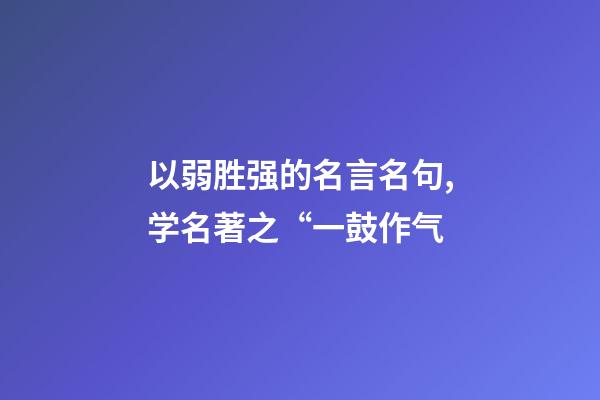 以弱胜强的名言名句,学名著之“一鼓作气-第1张-观点-玄机派