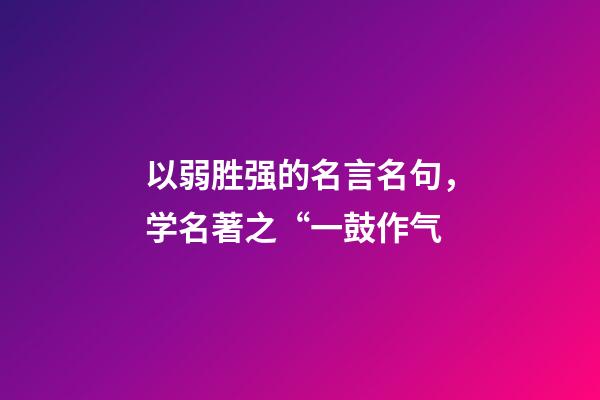 以弱胜强的名言名句，学名著之“一鼓作气-第1张-观点-玄机派