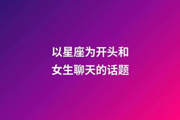 以星座为开头和女生聊天的话题-第1张-星座运势-玄机派