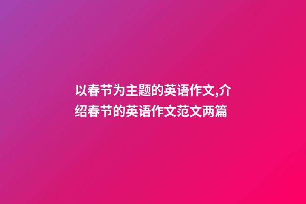 以春节为主题的英语作文,介绍春节的英语作文范文两篇(带翻译)-第1张-观点-玄机派