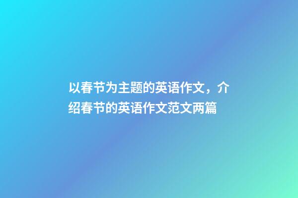 以春节为主题的英语作文，介绍春节的英语作文范文两篇(带翻译)-第1张-观点-玄机派