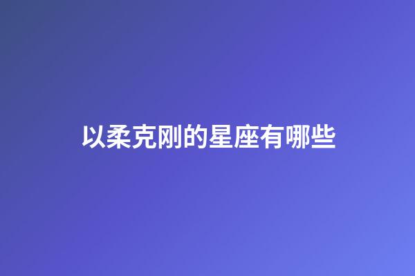以柔克刚的星座有哪些-第1张-星座运势-玄机派