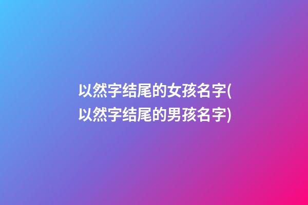 以然字结尾的女孩名字(以然字结尾的男孩名字)