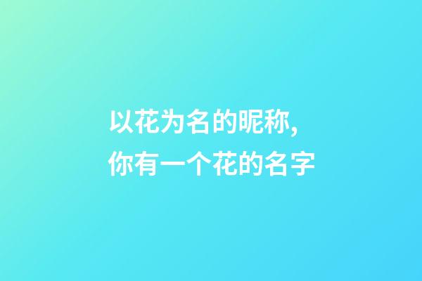 以花为名的昵称,你有一个花的名字-第1张-观点-玄机派