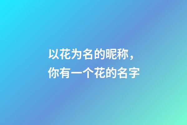 以花为名的昵称，你有一个花的名字-第1张-观点-玄机派